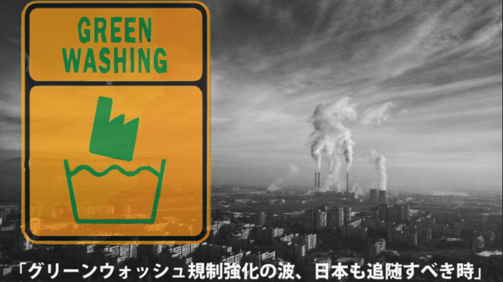 グリーンウォッシュ規制強化の波、日本も追随すべき時