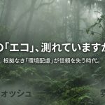 その「エコ」、測れていますか？根拠なき「環境配慮」が信頼を失う時代